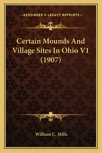 Certain Mounds And Village Sites In Ohio V1 (1907), De Mills, William C.. Editorial Kessinger Pub Llc, Tapa Blanda En Inglés