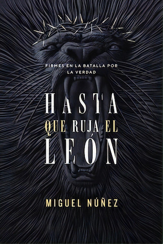 Hasta que ruja el León: Firmes en la batalla por la verdad, de Núñez, Miguel. Editorial Vida, tapa blanda en español, 2022