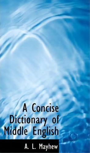 A Concise Dictionary Of Middle English, De A L Mayhew. Editorial Bibliolife, Tapa Blanda En Inglés