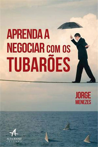 Aprenda A Negociar Com Os Tubarões, De Menezes, Jorge. Editora Alta Books, Capa Mole Em Português
