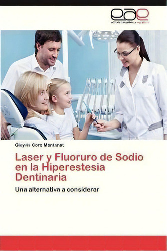 Laser Y Fluoruro De Sodio En La Hiperestesia Dentinaria: Una Alternativa A Considerar, De Coro Montanet Gleyvis., Vol. 1. Editorial Eae Editorial Academia Espanola, Tapa Blanda En Español