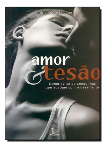 Amor E Tesão: Como Evitar As Armadilhas Que Acabam Com O Ca