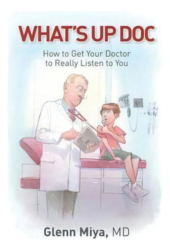 What's Up Doc : How To Get Your Doctor To Really Listen To You, De Glenn Miya. Editorial Rockstar Publishing House, Tapa Blanda En Inglés