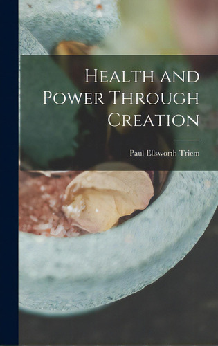 Health And Power Through Creation, De Triem, Paul Ellsworth 1882-. Editorial Legare Street Pr, Tapa Dura En Inglés