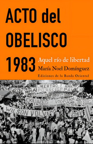 Acto Del Obelisco 1983: Aquel Río De Libertad, De María Noel Domínguez., Vol. 1. Editorial Banda Oriental, Tapa Blanda, Edición 1 En Español, 2024