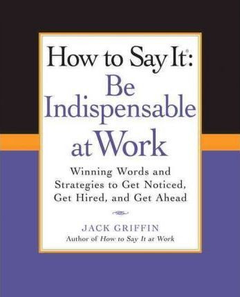 Libro How To Say It: Be Indispensable At Work - Jack Grif...