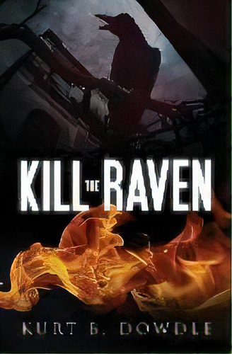 Kill The Raven : A Thriller, De Kurt B Dowdle. Editorial Black Feather Press, Tapa Blanda En Inglés