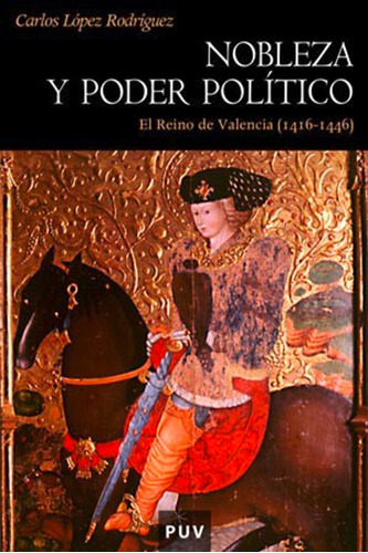 Nobleza Y Poder Político En El Reino De Valencia (1416-1446), De Carlos López Rodríguez. Editorial Publicacions De La Universitat De València, Tapa Blanda, Edición 1 En Español, 2005