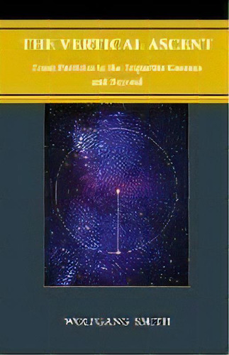The Vertical Ascent : From Particles To The Tripartite Cosmos And Beyond, De Wolfgang Smith. Editorial Philos-sophia Initiative Foundation, Tapa Blanda En Inglés
