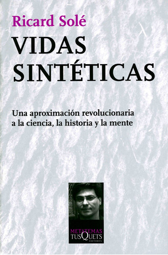 Vidas sintéticas: Una aproximación revolucionaria a la ciencia, la historia y la mente, de Solé, Ricard. Serie Metatemas Editorial Tusquets México, tapa blanda en español, 2012