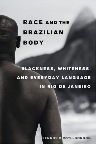 Race And The Brazilian Body : Blackness, Whiteness, And Everyday Language In Rio De Janeiro, De Jennifer Roth-gordon. Editorial University Of California Press, Tapa Blanda En Inglés