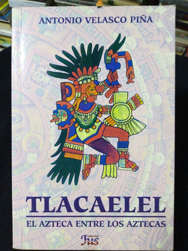 Antonio Velasco Piña -tlacaelel: El Azteca Entre Los Aztecas