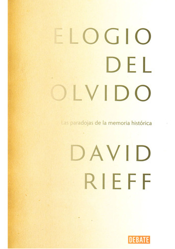 Elogio Del Olvido: Las Paradojas De La Memoria Histórica, De David Rieff. Editorial Penguin Random House, Tapa Blanda, Edición 2017 En Español