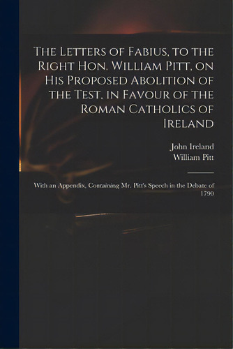 The Letters Of Fabius, To The Right Hon. William Pitt, On His Proposed Abolition Of The Test, In ..., De Ireland, John 1761-1842. Editorial Legare Street Pr, Tapa Blanda En Inglés