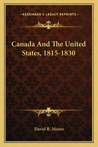 Canada And The United States, 1815-1830, De Moore, David R.. Editorial Kessinger Pub Llc, Tapa Blanda En Inglés