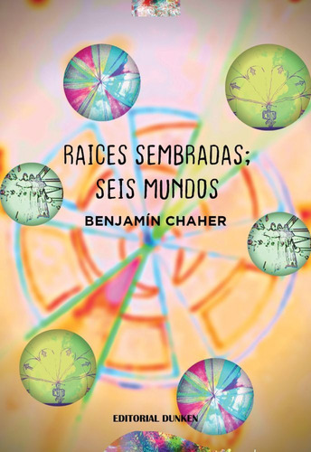 Raices Sembradas; Seis Mundos - Benjamin Chaher