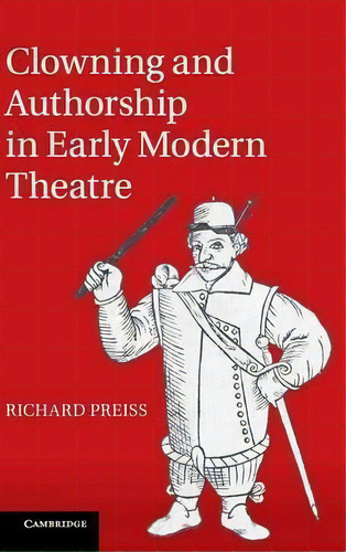 Clowning And Authorship In Early Modern Theatre, De Richard Preiss. Editorial Cambridge University Press, Tapa Dura En Inglés