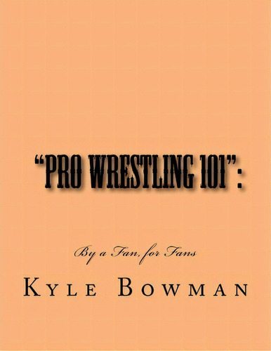  Pro Wrestling 101  : : By A Fan, For Fans, De Kyle Bowman. Editorial Createspace Independent Publishing Platform, Tapa Blanda En Inglés, 2012