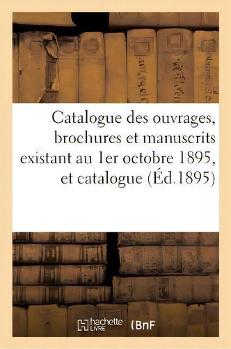 Catalogue Des Ouvrages, Brochures Et Manuscrits Existant Au 1er Octobre 1895,, De Sans Auteur. Editorial Hachette Livre - Bnf, Tapa Blanda En Francés