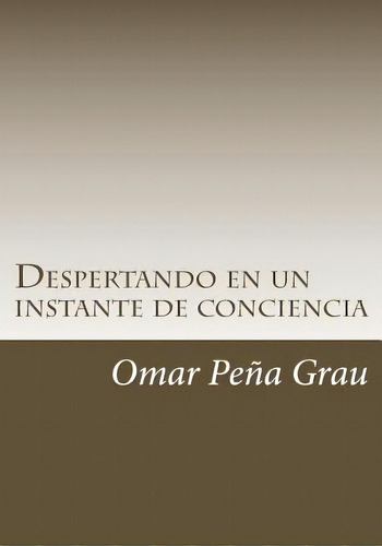 Despertando En Un Instante De Conciencia, De Grau, Omar Pena. Editorial Createspace, Tapa Blanda En Español