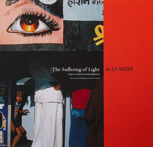 Alex Webb: The Suffering Of Light.