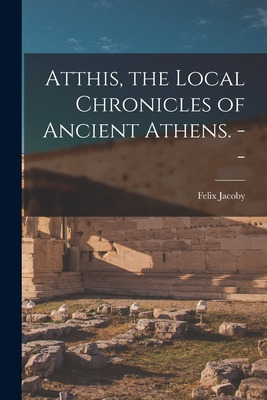 Libro Atthis, The Local Chronicles Of Ancient Athens. -- ...