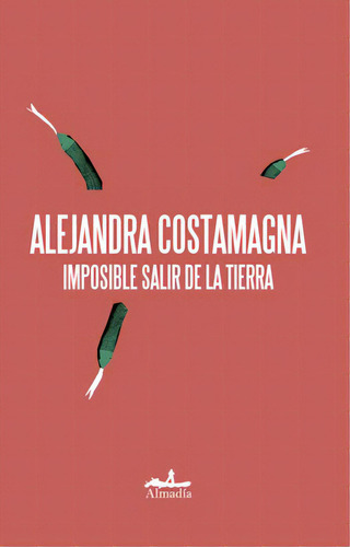 Imposible salir de la tierra, de Costamagna, Alejandra. Serie Narrativa Editorial Almadía, tapa blanda en español, 2016