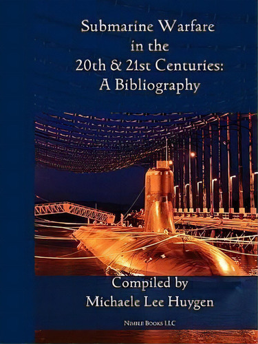 Submarine Warfare In The 20th And 21st Centuries - A Bibliography, De Michelle Lee Huygen. Editorial Nimble Books, Tapa Blanda En Inglés