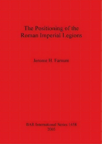 The Positioning Of The Roman Imperial Legions, De Jerome H Farnum. Editorial Bar Publishing, Tapa Blanda En Inglés