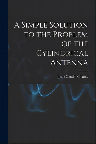 A Simple Solution To The Problem Of The Cylindrical Antenna, De Chaney, Jesse Gerald. Editorial Hassell Street Pr, Tapa Blanda En Inglés