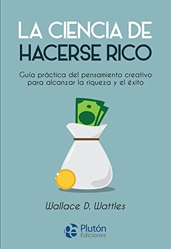 La Ciencia De Hacerse Rico: Guía Práctica Del Pensamiento Cr