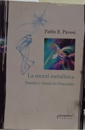 La Moral Metafísica Pasión Y Virtud En Descartes P E Pavesi