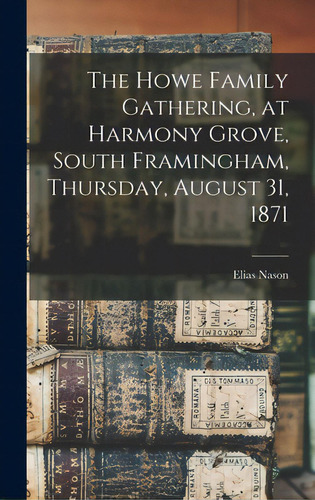 The Howe Family Gathering, At Harmony Grove, South Framingham, Thursday, August 31, 1871 [microform], De Nason, Elias 1811-1887. Editorial Legare Street Pr, Tapa Dura En Inglés