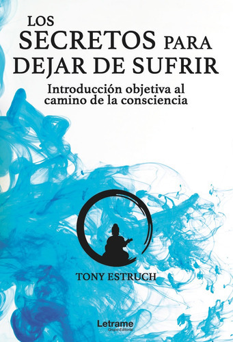 Los secretos para dejar de sufrir: introducciÃÂ³n objetiva al camino de la consciencia, de Estruch, Tony. Editorial Letrame S.L., tapa blanda en español