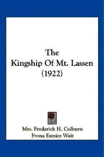 The Kingship Of Mt. Lassen (1922), De Mrs Frederick H Colburn. Editorial Kessinger Publishing, Tapa Blanda En Inglés