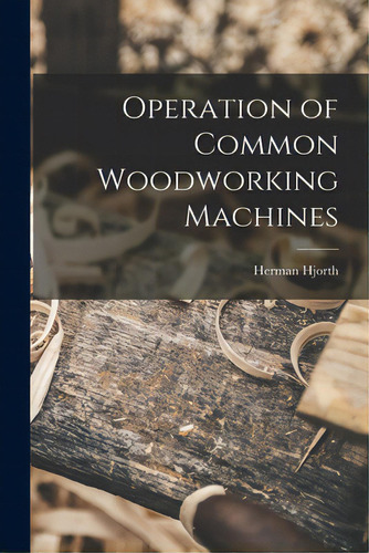 Operation Of Common Woodworking Machines, De Hjorth, Herman 1883-1951. Editorial Hassell Street Pr, Tapa Blanda En Inglés
