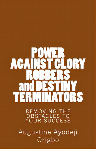 Power Against Glory Robbers And Destiny Terminators: Removing The Obstacles To Your Success, De Origbo, Augustine Ayodeji. Editorial Createspace, Tapa Blanda En Inglés
