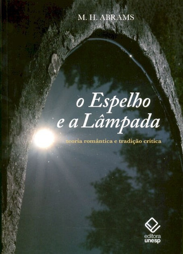 O espelhe e a lâmpada: Teoria romântica e tradição crítica, de Abrams, Meyer Howard. Editorial Fundação Editora da Unesp, capa mole em português, 2010