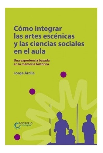 Como Integrar Las Artes Escenicas Y Las Ciencias Sociales En El Aula( Magisterio), De Jorge Arcila. Editorial Magisterio En Español
