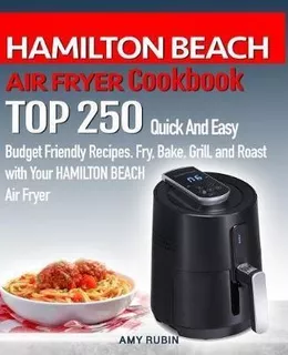 Hamilton Beach Air Fryer Cookbook : Top 250 Quick And Eas...