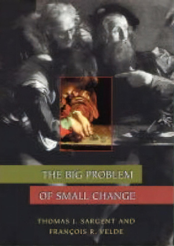 The Big Problem Of Small Change, De Thomas J. Sargent. Editorial Princeton University Press, Tapa Blanda En Inglés