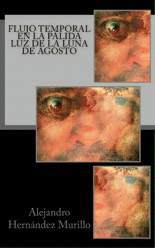 Flujo Temporal En La P Lida Luz De La Luna De Agosto, De Alejandro Hernandez Murillo. Editorial Createspace Independent Publishing Platform, Tapa Blanda En Español