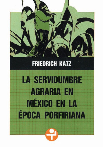 La servidumbre agraria en México en la época porfiriana, de Katz, Friedrich. Editorial Ediciones Era en español, 2011