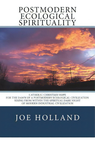 Postmodern Ecological Spirituality: Catholic-christian Hope For The Dawn Of A Postmodern Ecologic..., De Holland, Joe. Editorial Lightning Source Inc, Tapa Blanda En Inglés