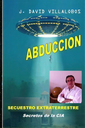 Abduccion - Secuestro Extraterrestre, De Mr J David Villalobos. Editorial Createspace Independent Publishing Platform, Tapa Blanda En Español
