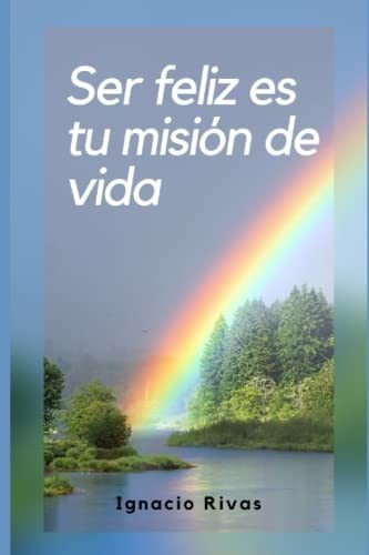 Ser Feliz Es Tu Mision De Vida, De Ignacio Rivas., Vol. N/a. Editorial Independently Published, Tapa Blanda En Español, 2019