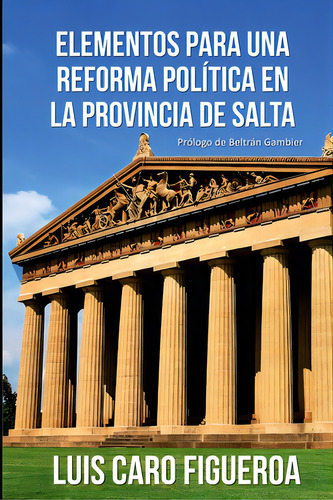 Elementos Para Una Reforma Polãâtica En La Provincia De Salta, De Caro Figueroa, Luis., Vol. 1. Editorial Lulu Pr, Tapa Blanda En Español