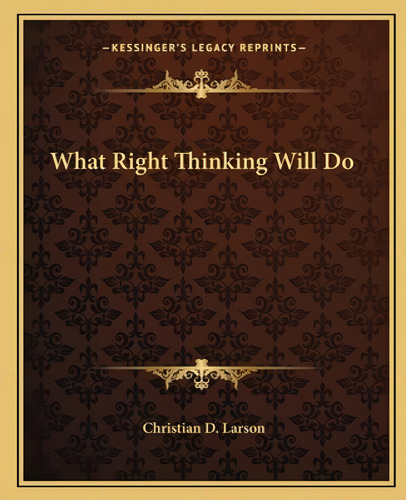 What Right Thinking Will Do, De Larson, Christian D.. Kessinger's Legacy Reprints, Vol. 1. Editorial Kessinger Pub Llc, Tapa Blanda En Inglés