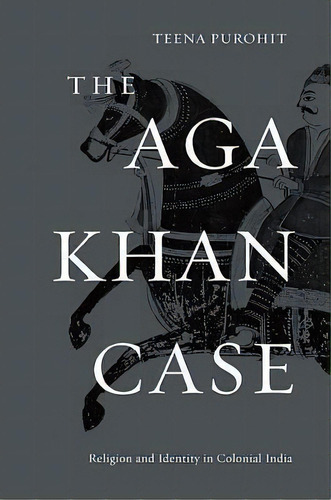 The Aga Khan Case : Religion And Identity In Colonial India, De Teena Purohit. Editorial Harvard University Press, Tapa Dura En Inglés