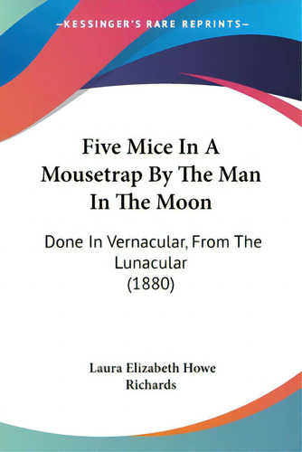 Five Mice In A Mousetrap By The Man In The Moon: Done In Vernacular, From The Lunacular (1880), De Richards, Laura Elizabeth Howe. Editorial Kessinger Pub Llc, Tapa Blanda En Inglés